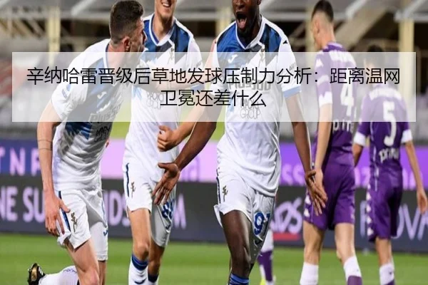 辛纳哈雷晋级后草地发球压制力分析：距离温网卫冕还差什么